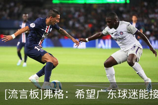 [流言板]弗格：希望广东球迷能接受我，我必须赢得他们的爱和尊重